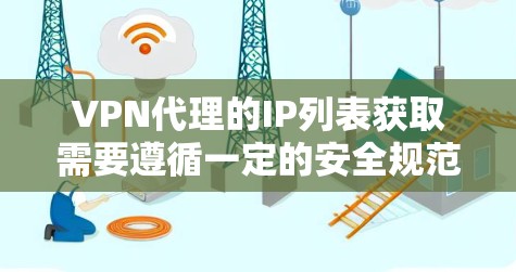 VPN代理的IP列表获取需要遵循一定的安全规范,并且建议使用经过验证的代理服务。以下是一些通用的步骤和建议,帮助您获取有效的VPN代理IP列表 VPN代理的IP列表获取需要遵循一定的安全规范,并且建议使用经过验证的代理服务。以下是一些通用的步骤和建议,帮助您获取有效的VPN代理IP列表