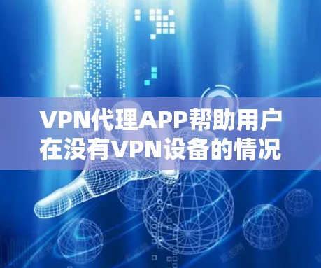 VPN代理APP帮助用户在没有VPN设备的情况下连接互联网,提供多种服务如国际VPN、文件传输VPN和视频会议VPN。以下是一些主要的VPN代理APP及其特点 VPN代理APP帮助用户在没有VPN设备的情况下连接互联网,提供多种服务如国际VPN、文件传输VPN和视频会议VPN。以下是一些主要的VPN代理APP及其特点