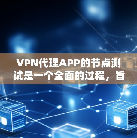 VPN代理APP的节点测试是一个全面的过程，旨在评估这些软件在特定环境下的性能、稳定性以及功能是否符合预期。以下是对该主题的详细分析和总结