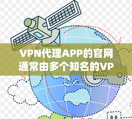 VPN代理APP的官网通常由多个知名的VPN服务提供商提供，如Netnag、Vox、Pikor、ProtonVPN等。以下是几种常见的VPN代理APP的官网