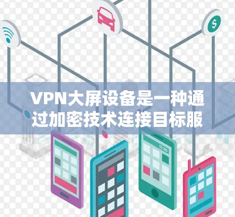 VPN大屏设备是一种通过加密技术连接目标服务器并传输数据的设备。以下是使用VPN大屏设备的基本步骤和注意事项 VPN大屏设备是一种通过加密技术连接目标服务器并传输数据的设备。以下是使用VPN大屏设备的基本步骤和注意事项