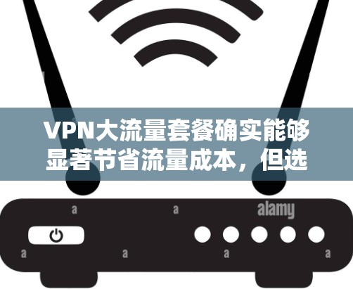 VPN大流量套餐确实能够显著节省流量成本,但选择适合自己的套餐至关重要。以下是对大流量套餐的详细分析,帮助您做出明智的选择 VPN大流量套餐确实能够显著节省流量成本,但选择适合自己的套餐至关重要。以下是对大流量套餐的详细分析,帮助您做出明智的选择