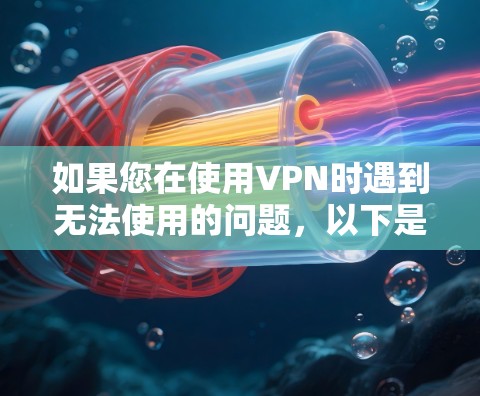 如果您在使用VPN时遇到无法使用的问题,以下是一些可能的原因和解决方法 如果您在使用VPN时遇到无法使用的问题,以下是一些可能的原因和解决方法