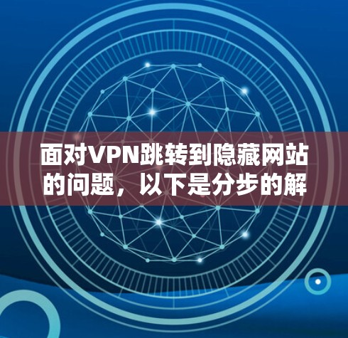 面对VPN跳转到隐藏网站的问题,以下是分步的解决方案 面对VPN跳转到隐藏网站的问题,以下是分步的解决方案