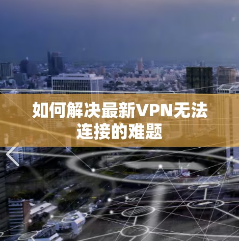 如何解决最新VPN无法连接的难题 如何解决最新VPN无法连接的难题