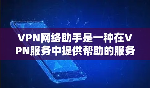 VPN网络助手是一种在VPN服务中提供帮助的服务器,旨在保障用户的安全和隐私。以下是关于VPN网络助手的详细介绍 VPN网络助手是一种在VPN服务中提供帮助的服务器,旨在保障用户的安全和隐私。以下是关于VPN网络助手的详细介绍