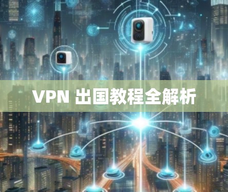 VPN 出国教程全解析 VPN 出国教程全解析