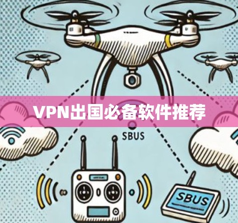 VPN出国必备软件推荐 VPN出国必备软件推荐