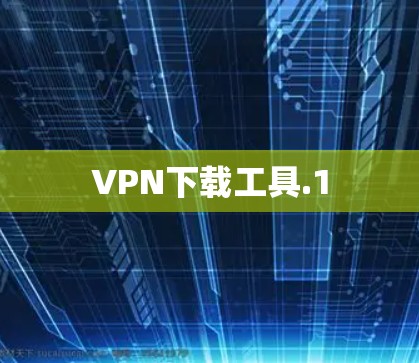 VPN下载工具.1 VPN下载工具.1
