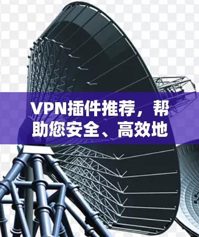 VPN插件推荐,帮助您安全、高效地连接互联网。以下是一些推荐的VPN插件,涵盖了安全性和功能性的不同需求 VPN插件推荐,帮助您安全、高效地连接互联网。以下是一些推荐的VPN插件,涵盖了安全性和功能性的不同需求