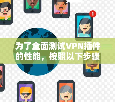 为了全面测试VPN插件的性能，按照以下步骤进行操作
