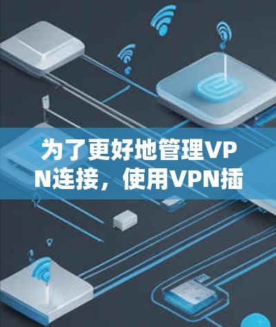 为了更好地管理VPN连接,使用VPN插件是一个不错的选择。以下是一个详细的学习计划,帮助你逐步掌握这些插件的功能和使用方法 为了更好地管理VPN连接,使用VPN插件是一个不错的选择。以下是一个详细的学习计划,帮助你逐步掌握这些插件的功能和使用方法