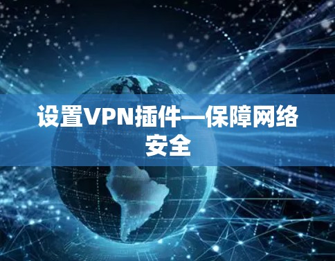 设置VPN插件—保障网络安全 设置VPN插件—保障网络安全