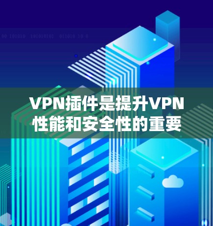 VPN插件是提升VPN性能和安全性的重要工具,每个插件都有其独特的功能和特点。以下是对这些插件的详细总结,帮助您更好地选择和使用 VPN插件是提升VPN性能和安全性的重要工具,每个插件都有其独特的功能和特点。以下是对这些插件的详细总结,帮助您更好地选择和使用