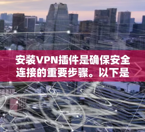 安装VPN插件是确保安全连接的重要步骤。以下是一个清晰的步骤指南,帮助您顺利安装相关插件 安装VPN插件是确保安全连接的重要步骤。以下是一个清晰的步骤指南,帮助您顺利安装相关插件