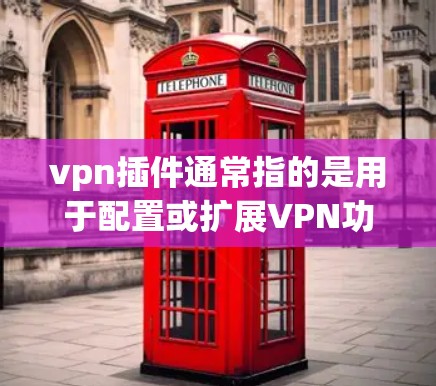 vpn插件通常指的是用于配置或扩展VPN功能的插件,或用于安装VPN软件包的包。以下是一些可能的解释和操作步骤 vpn插件通常指的是用于配置或扩展VPN功能的插件,或用于安装VPN软件包的包。以下是一些可能的解释和操作步骤