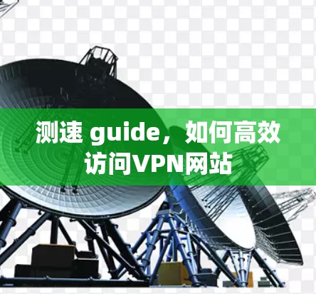 测速 guide,如何高效访问VPN网站 测速 guide,如何高效访问VPN网站