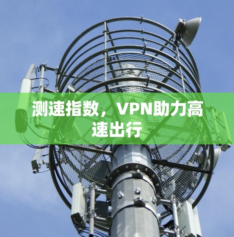 测速指数，VPN助力高速出行