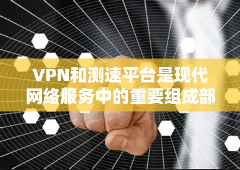 VPN和测速平台是现代网络服务中的重要组成部分,它们各自发挥着不同的作用。以下是关于VPN和测速平台的详细信息 VPN和测速平台是现代网络服务中的重要组成部分,它们各自发挥着不同的作用。以下是关于VPN和测速平台的详细信息