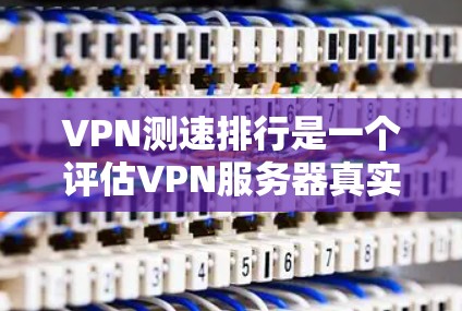 VPN测速排行是一个评估VPN服务器真实流量和安全性的重要指标。以下是关于VPN测速排行的详细分析 VPN测速排行是一个评估VPN服务器真实流量和安全性的重要指标。以下是关于VPN测速排行的详细分析
