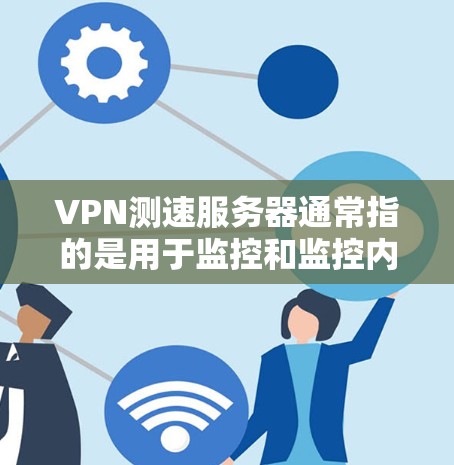 VPN测速服务器通常指的是用于监控和监控内部网络流量的设备,而不是用于连接外部网络的VPN。如果您的问题涉及配置内部服务器来监测和监控内部网络流量,那么以下是一个详细的步骤指南 VPN测速服务器通常指的是用于监控和监控内部网络流量的设备,而不是用于连接外部网络的VPN。如果您的问题涉及配置内部服务器来监测和监控内部网络流量,那么以下是一个详细的步骤指南