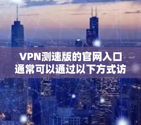 VPN测速版的官网入口通常可以通过以下方式访问 VPN测速版的官网入口通常可以通过以下方式访问