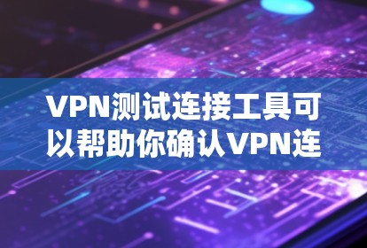 VPN测试连接工具可以帮助你确认VPN连接的稳定性、安全性和稳定性。以下是一些常用VPN测试连接工具及其使用方法