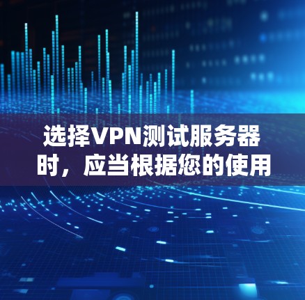 选择VPN测试服务器时,应当根据您的使用场景和需求来选择。以下是一些推荐 选择VPN测试服务器时,应当根据您的使用场景和需求来选择。以下是一些推荐