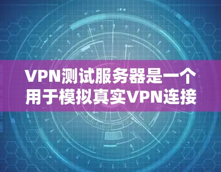 VPN测试服务器是一个用于模拟真实VPN连接的虚拟服务器环境。以下是获取和配置VPN测试服务器的步骤 VPN测试服务器是一个用于模拟真实VPN连接的虚拟服务器环境。以下是获取和配置VPN测试服务器的步骤