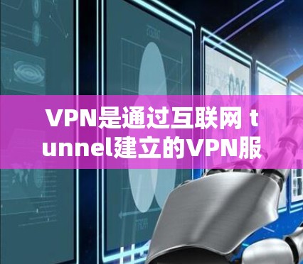 VPN是通过互联网 tunnel建立的VPN服务，主要通过加密技术保护用户隐私和数据安全。以下是关于VPN的详细介绍和一些推荐