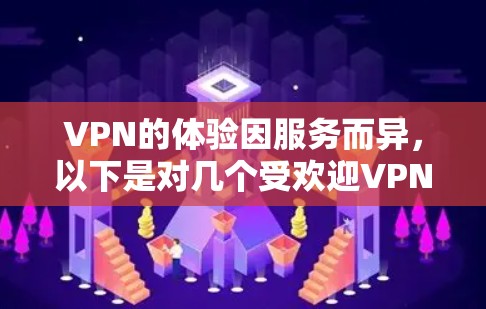 VPN的体验因服务而异,以下是对几个受欢迎VPN服务的简单测评 VPN的体验因服务而异,以下是对几个受欢迎VPN服务的简单测评
