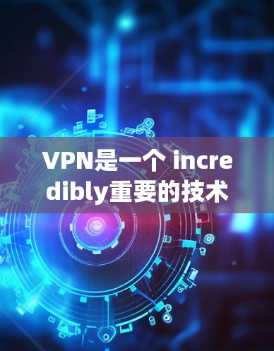 VPN是一个 incredibly重要的技术工具，帮助用户访问全球丰富的网络资源。然而，VPN的市场非常复杂，不同的平台和服务有不同的特点和优势。以下是几个主要的VPN平台及其特点的测评