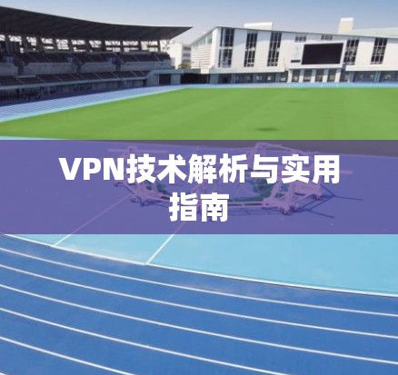VPN技术解析与实用指南