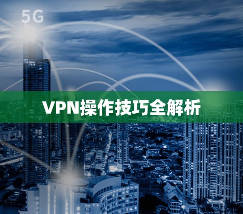 VPN操作技巧全解析 VPN操作技巧全解析