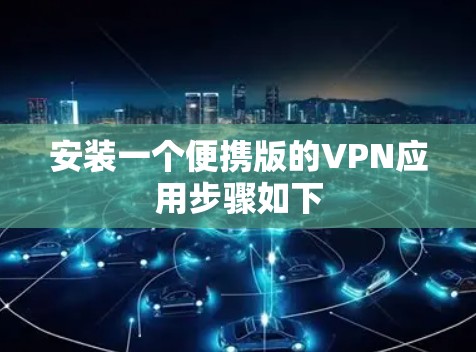 安装一个便携版的VPN应用步骤如下