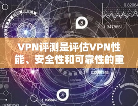 VPN评测是评估VPN性能、安全性和可靠性的重要工具,帮助用户全面了解网络环境。以下是对VPN评测的详细分析 VPN评测是评估VPN性能、安全性和可靠性的重要工具,帮助用户全面了解网络环境。以下是对VPN评测的详细分析