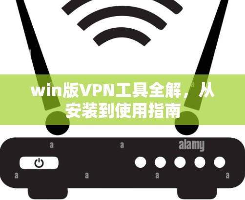 win版VPN工具全解,从安装到使用指南 win版VPN工具全解,从安装到使用指南