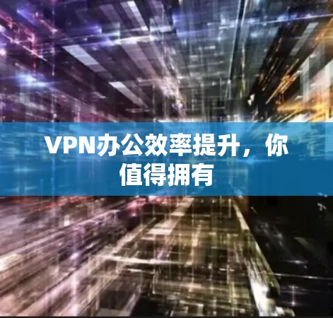 VPN办公效率提升，你值得拥有