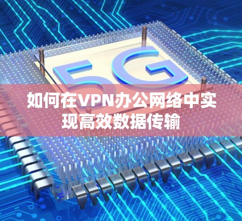 如何在VPN办公网络中实现高效数据传输