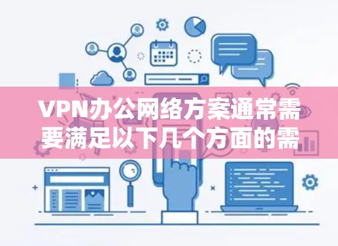 VPN办公网络方案通常需要满足以下几个方面的需求，以确保网络稳定、数据安全、隐私保护以及应急响应能力。以下是一个全面的 VPN 办公网络方案建议