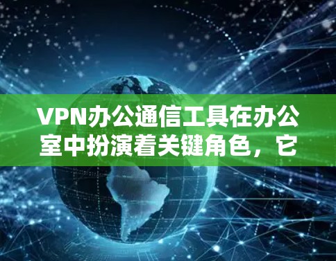 VPN办公通信工具在办公室中扮演着关键角色,它们能够确保数据的安全性和隐私,促进团队协作。以下是这些工具的详细分析和使用建议 VPN办公通信工具在办公室中扮演着关键角色,它们能够确保数据的安全性和隐私,促进团队协作。以下是这些工具的详细分析和使用建议
