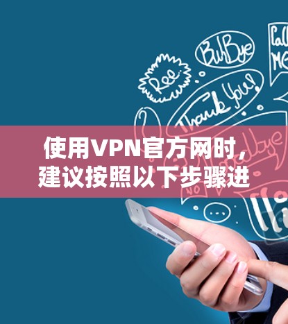 使用VPN官方网时,建议按照以下步骤进行操作 使用VPN官方网时,建议按照以下步骤进行操作