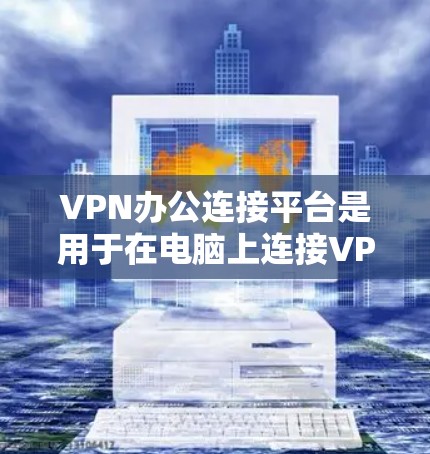 VPN办公连接平台是用于在电脑上连接VPN服务的工具,提供多种选择,每个平台都有其独特的优势和特点。以下是详细的使用指南和注意事项 VPN办公连接平台是用于在电脑上连接VPN服务的工具,提供多种选择,每个平台都有其独特的优势和特点。以下是详细的使用指南和注意事项