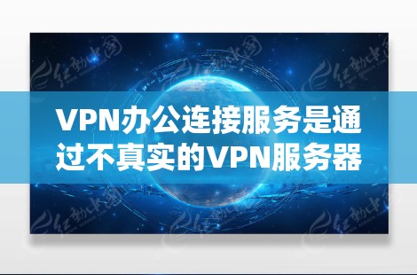 VPN办公连接服务是通过不真实的VPN服务器实现文件传输、视频会议等远程操作的网络服务,广泛应用于远程办公、文件共享等领域。以下是对该服务的详细分析 VPN办公连接服务是通过不真实的VPN服务器实现文件传输、视频会议等远程操作的网络服务,广泛应用于远程办公、文件共享等领域。以下是对该服务的详细分析