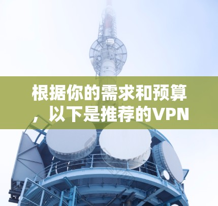 根据你的需求和预算，以下是推荐的VPN办公工具的整理