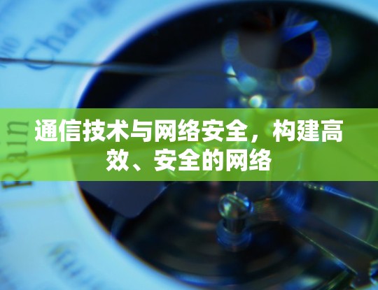 通信技术与网络安全,构建高效、安全的网络 通信技术与网络安全,构建高效、安全的网络