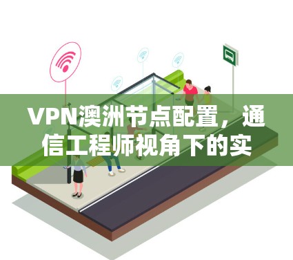 VPN澳洲节点配置,通信工程师视角下的实用指南 VPN澳洲节点配置,通信工程师视角下的实用指南