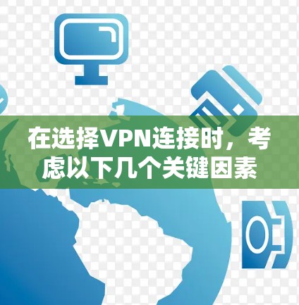 在选择VPN连接时,考虑以下几个关键因素 在选择VPN连接时,考虑以下几个关键因素