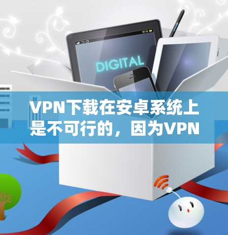 VPN下载在安卓系统上是不可行的,因为VPN服务器是无法访问的。直接下载或使用VPN软件进行下载也是不安全的,应该通过合法的VPN服务进行下载。以下是一些替代方法 VPN下载在安卓系统上是不可行的,因为VPN服务器是无法访问的。直接下载或使用VPN软件进行下载也是不安全的,应该通过合法的VPN服务进行下载。以下是一些替代方法