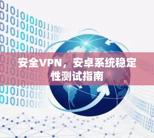 安全VPN，安卓系统稳定性测试指南